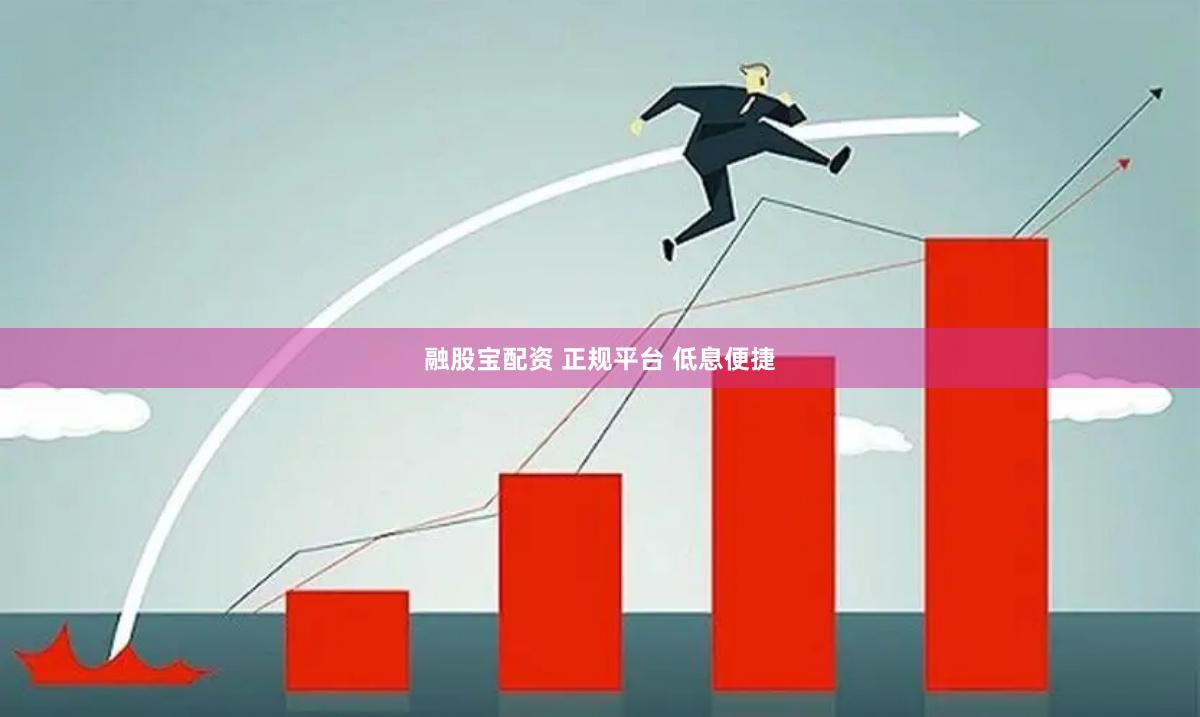 融股宝配资 正规平台 低息便捷