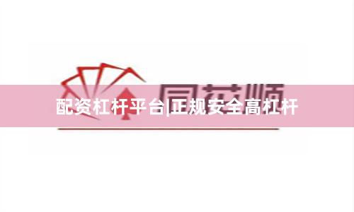 配资杠杆平台|正规安全高杠杆