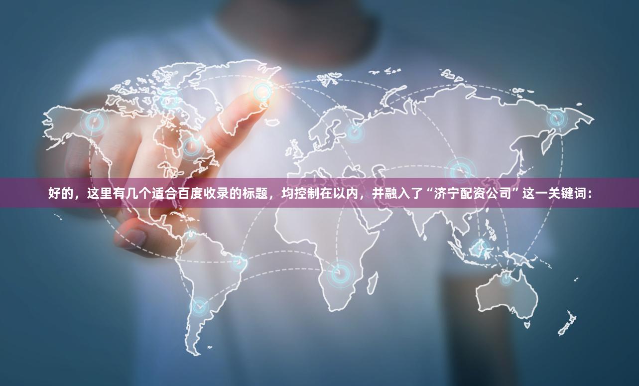 好的，这里有几个适合百度收录的标题，均控制在以内，并融入了“济宁配资公司”这一关键词：