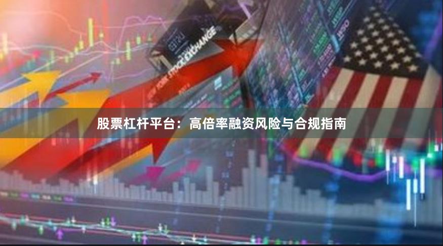 股票杠杆平台：高倍率融资风险与合规指南