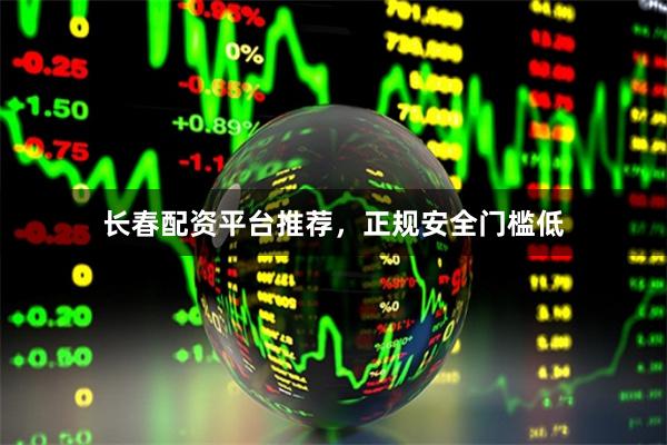 长春配资平台推荐，正规安全门槛低