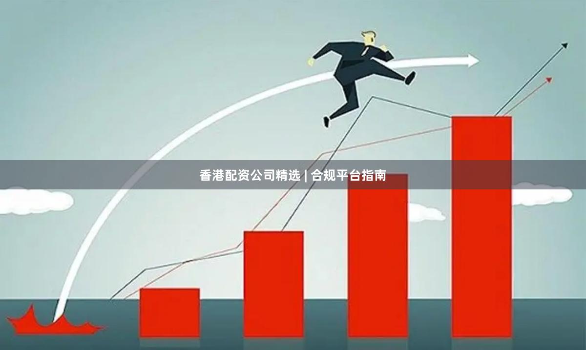 香港配资公司精选 | 合规平台指南