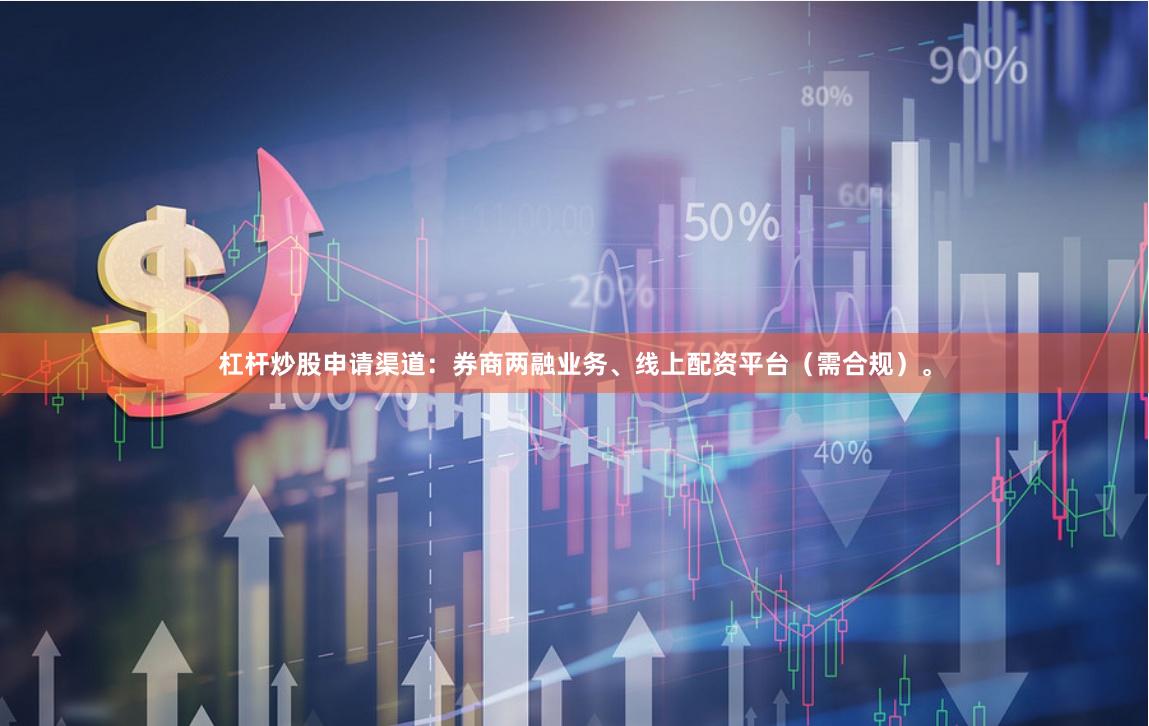 杠杆炒股申请渠道：券商两融业务、线上配资平台（需合规）。