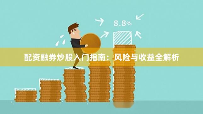 配资融券炒股入门指南：风险与收益全解析