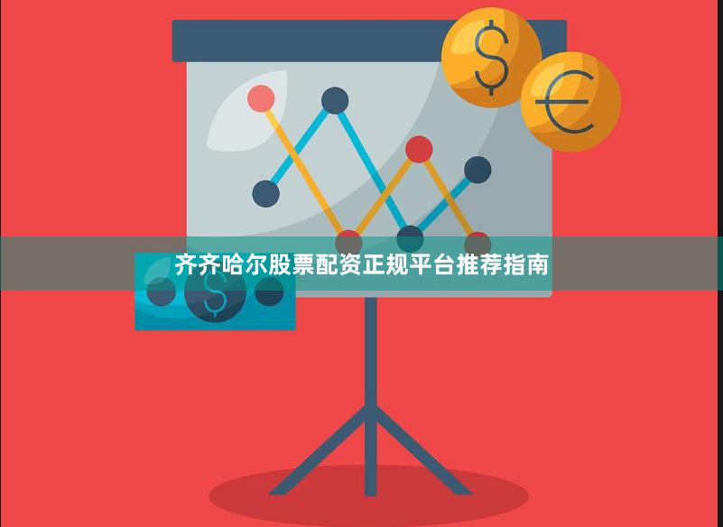 齐齐哈尔股票配资正规平台推荐指南